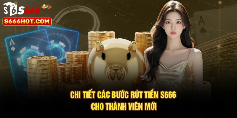 Chi tiết các bước rút tiền S666 cho thành viên mới